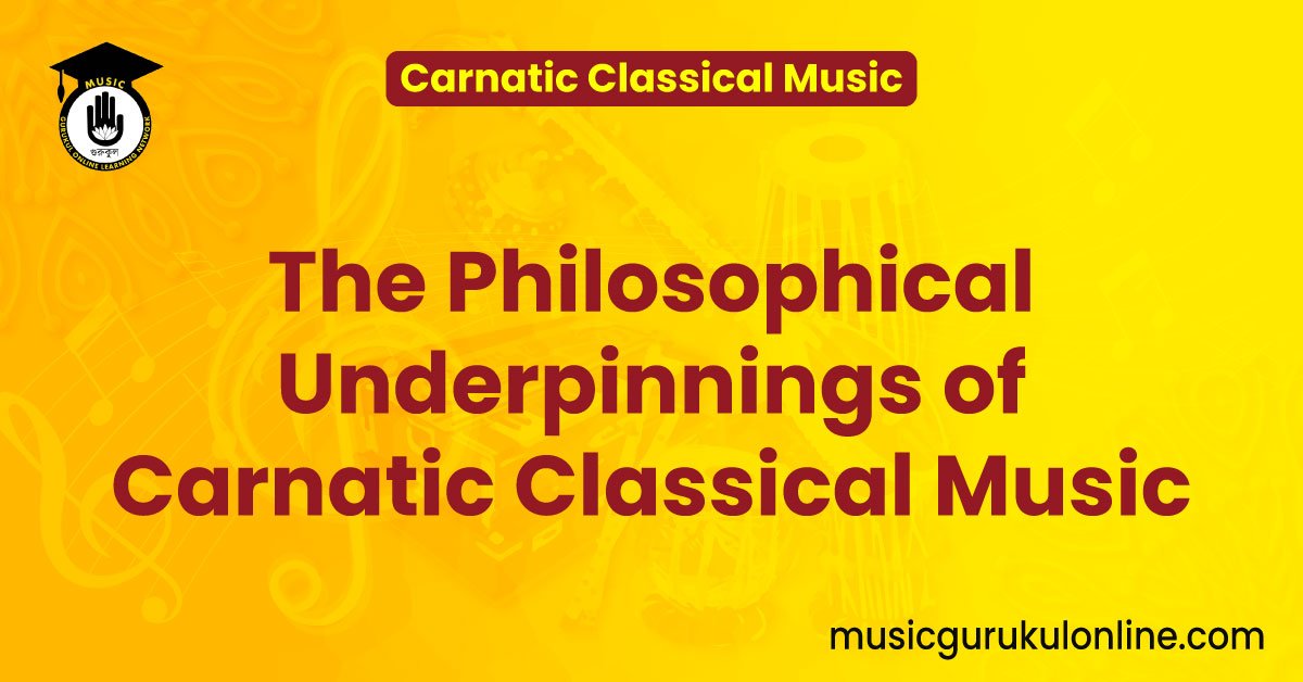 The Philosophical Underpinnings of Carnatic Classical Music